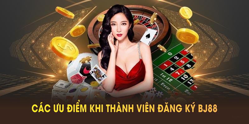 Các ưu điểm khi thành viên đăng ký BJ88 chính thức