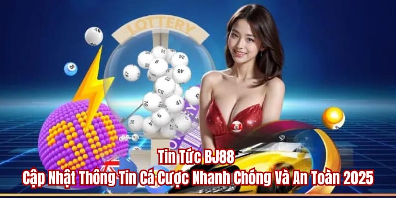 Tin Tức BJ88 - Thông Tin Cá Cược Nhanh Chóng Và An Toàn 2025